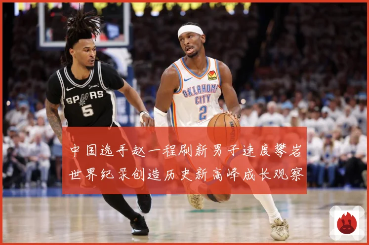 中国选手赵一程刷新男子速度攀岩世界纪录创造历史新高峰成长观察：最新赛事动态与深度分析