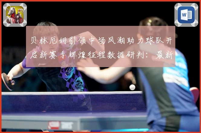 贝林厄姆引领中场风潮助力球队开启新赛季辉煌征程数据研判：最新赛事动态与深度分析