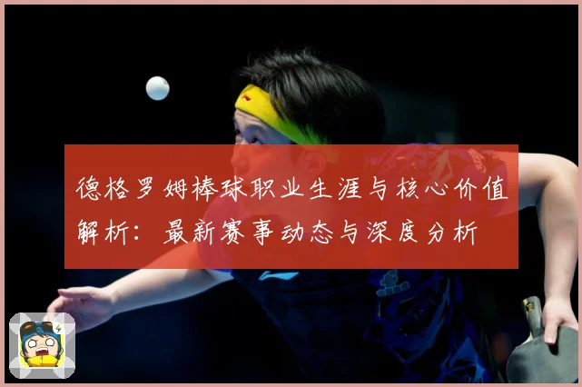 德格罗姆棒球职业生涯与核心价值解析：最新赛事动态与深度分析