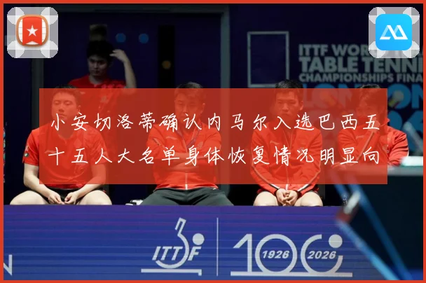 小安切洛蒂确认内马尔入选巴西五十五人大名单身体恢复情况明显向数据研判：最新赛事动态与深度分析