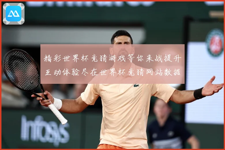 精彩世界杯竞猜游戏等你来战提升互动体验尽在世界杯竞猜网站数据研判：最新赛事动态与深度分析