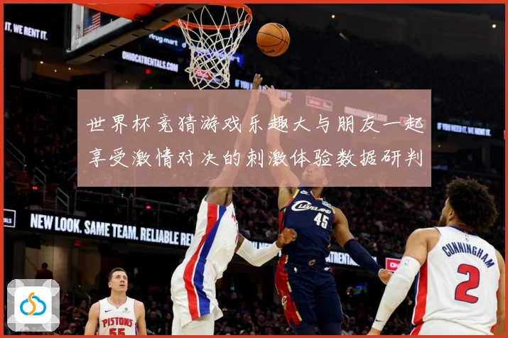 世界杯竞猜游戏乐趣大与朋友一起享受激情对决的刺激体验数据研判：最新赛事动态与深度分析