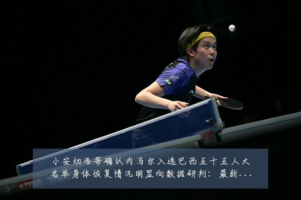小安切洛蒂确认内马尔入选巴西五十五人大名单身体恢复情况明显向数据研判:最新赛事动态与深度分析