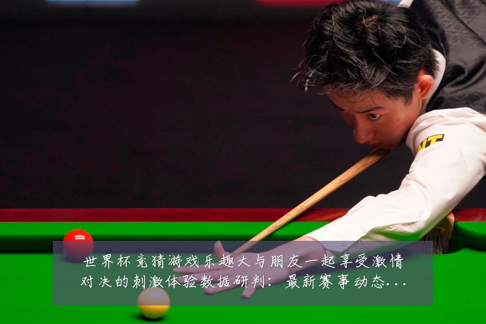 世界杯竞猜游戏乐趣大与朋友一起享受激情对决的刺激体验数据研判:最新赛事动态与深度分析