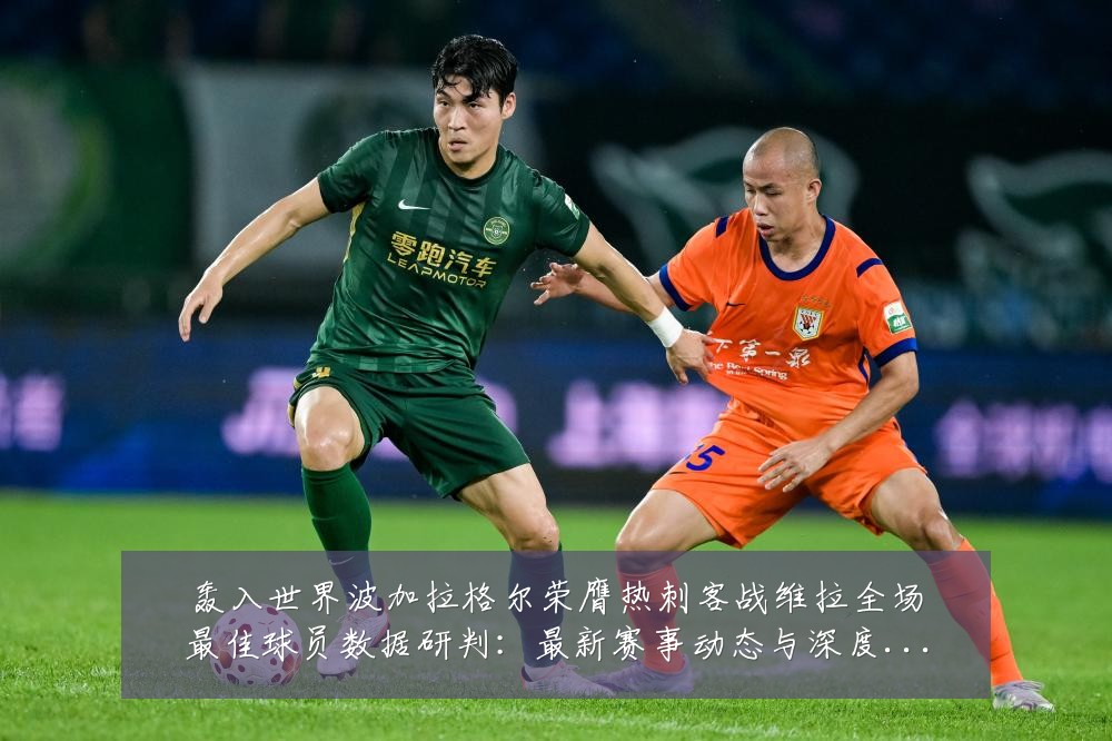 轰入世界波加拉格尔荣膺热刺客战维拉全场最佳球员数据研判:最新赛事动态与深度分析