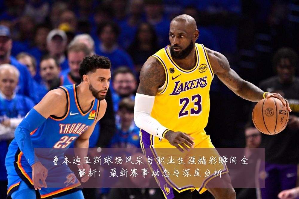 鲁本迪亚斯球场风采与职业生涯精彩瞬间全解析:最新赛事动态与深度分析